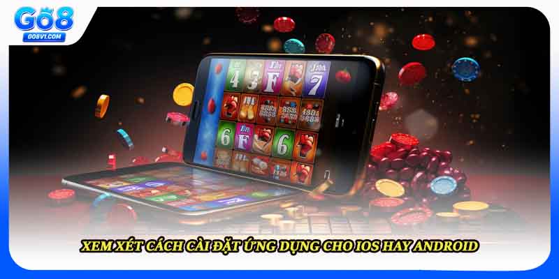 Xem xét cách cài đặt ứng dụng cho IOS hay Android